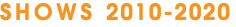SHOWS 2010-2020